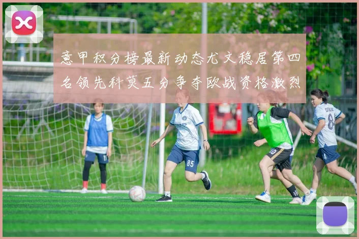 意甲积分榜最新动态尤文稳居第四名领先科莫五分争夺欧战资格激烈