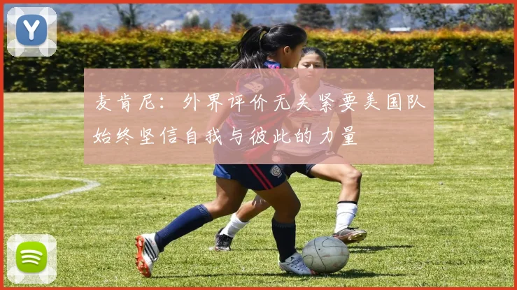 麦肯尼：外界评价无关紧要美国队始终坚信自我与彼此的力量