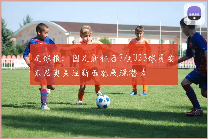 足球报：国足新征召7位U23球员安东尼奥关注新面孔展现潜力