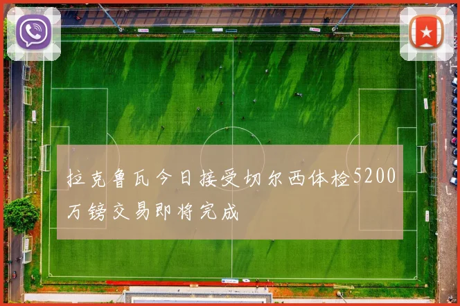 拉克鲁瓦今日接受切尔西体检5200万镑交易即将完成