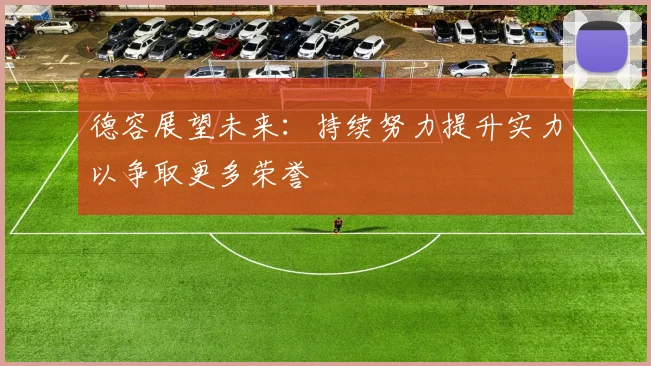 德容展望未来：持续努力提升实力以争取更多荣誉