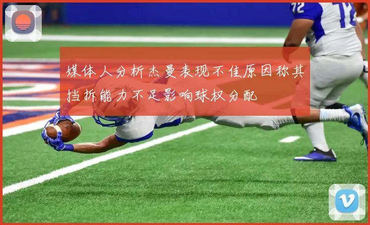 媒体人分析杰曼表现不佳原因称其挡拆能力不足影响球权分配