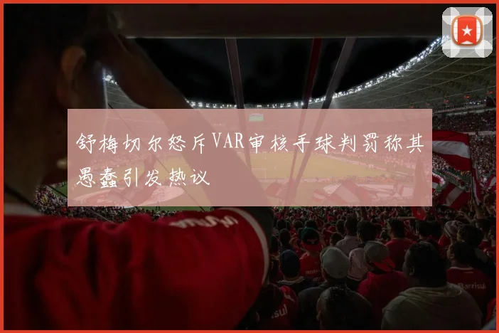 舒梅切尔怒斥VAR审核手球判罚称其愚蠢引发热议