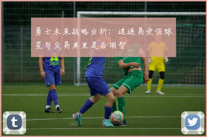 勇士未来战略分析：追逐易受伤球星与交易库里是否明智