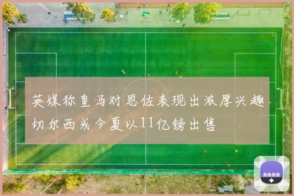 英媒称皇马对恩佐表现出浓厚兴趣切尔西或今夏以11亿镑出售